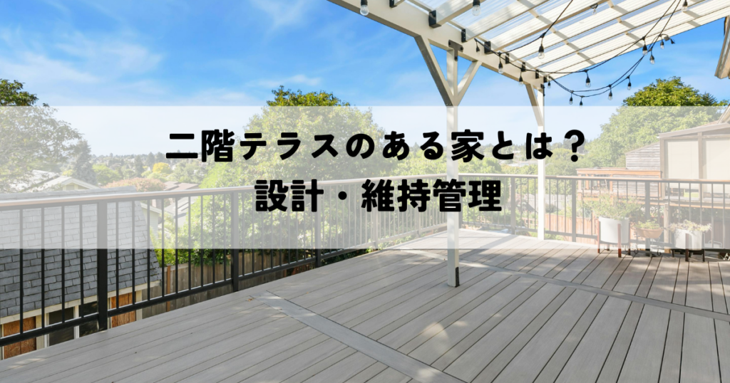 二階テラスのある家とは？夢の空間を実現する設計から維持管理まで