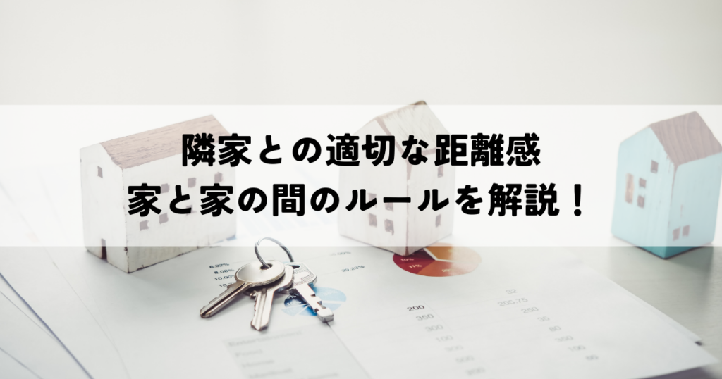 隣家との適切な距離感・家と家の間のルールを解説！