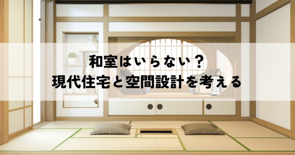 和室はいらない？現代住宅と空間設計を考える