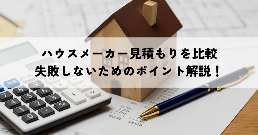 ハウスメーカー見積もり賢く比較する方法？失敗しないためのポイント解説！