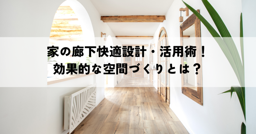 家の廊下快適設計・活用術！効果的な空間づくりとは？