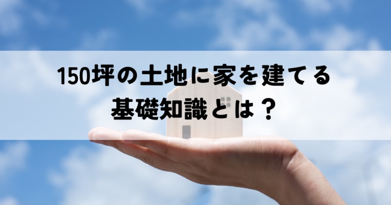 150坪の土地に家を建てるための基礎知識とは？