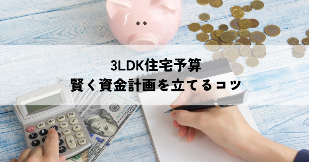 3LDK住宅予算シミュレーション・賢く資金計画を立てるコツ