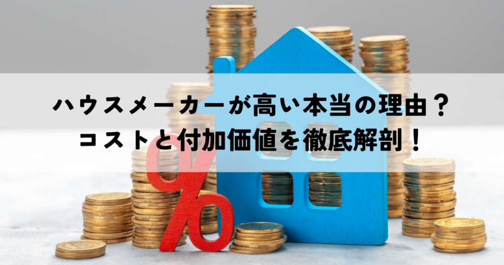 ハウスメーカーが高い本当の理由？コストと付加価値を徹底解剖！