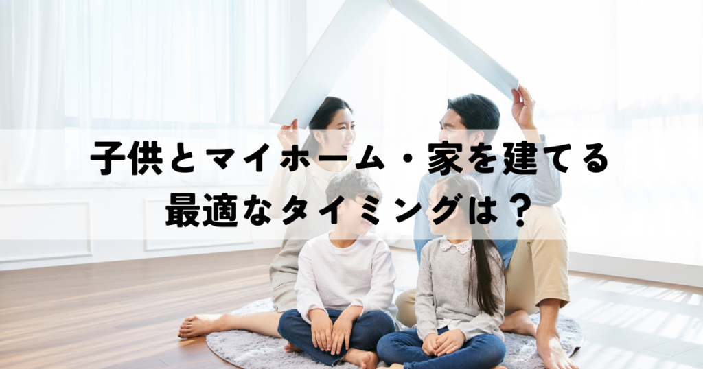 子供とマイホーム・家を建てる最適なタイミングは？
