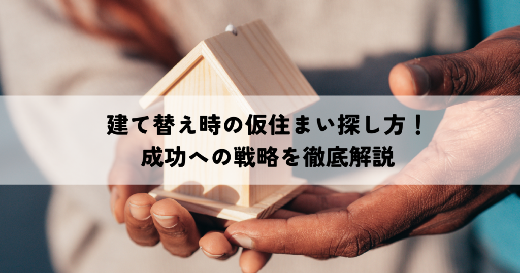 建て替え時の仮住まい探し方！成功への戦略を徹底解説