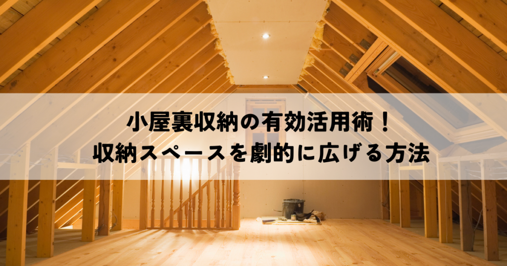 小屋裏収納の有効活用術！収納スペースを劇的に広げる方法