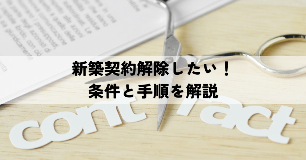 新築契約解除したい！条件と手順を解説