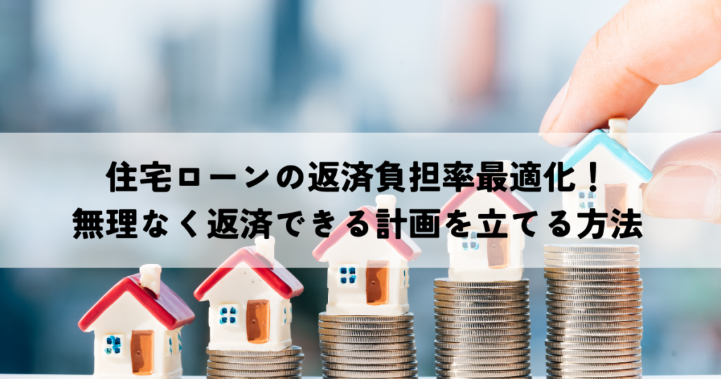 住宅ローンの返済負担率最適化！無理なく返済できる計画を立てる方法