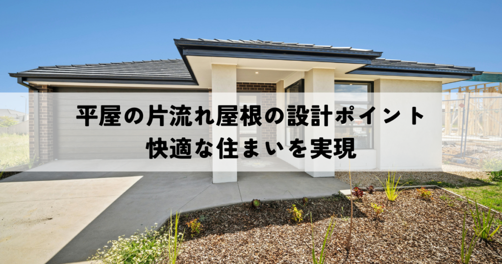 平屋の片流れ屋根の設計ポイントとは？快適な住まいを実現するための知識