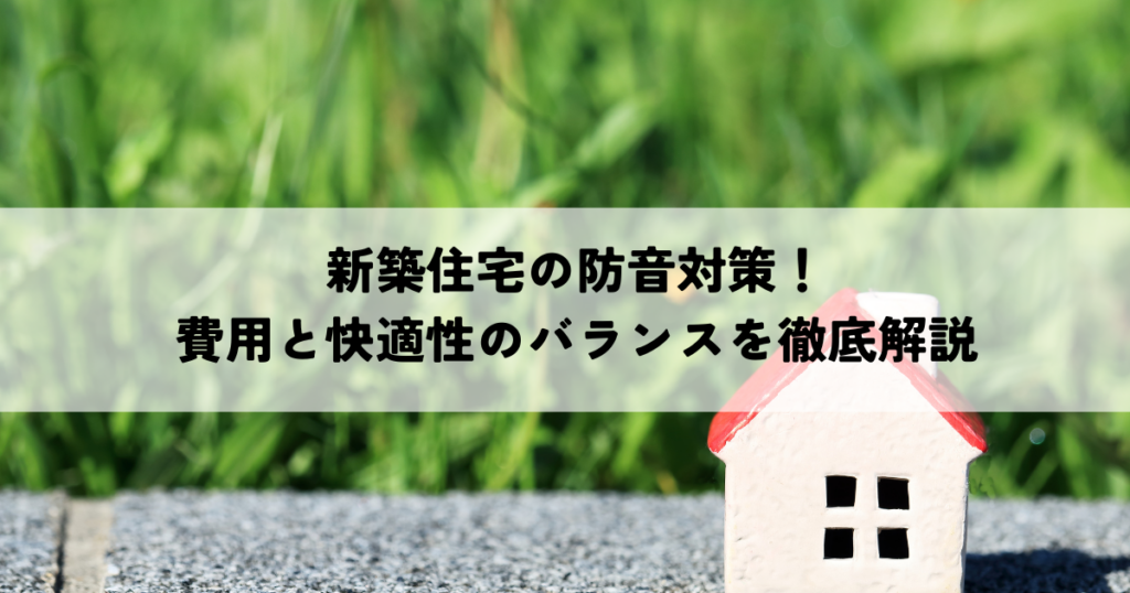 新築住宅の防音対策！費用と快適性のバランスを徹底解説