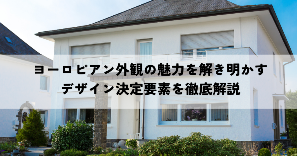 ヨーロピアン外観の魅力を解き明かす・デザイン決定要素を徹底解説
