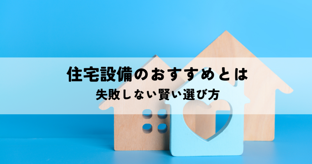 住宅設備のおすすめとは！失敗しない賢い選び方