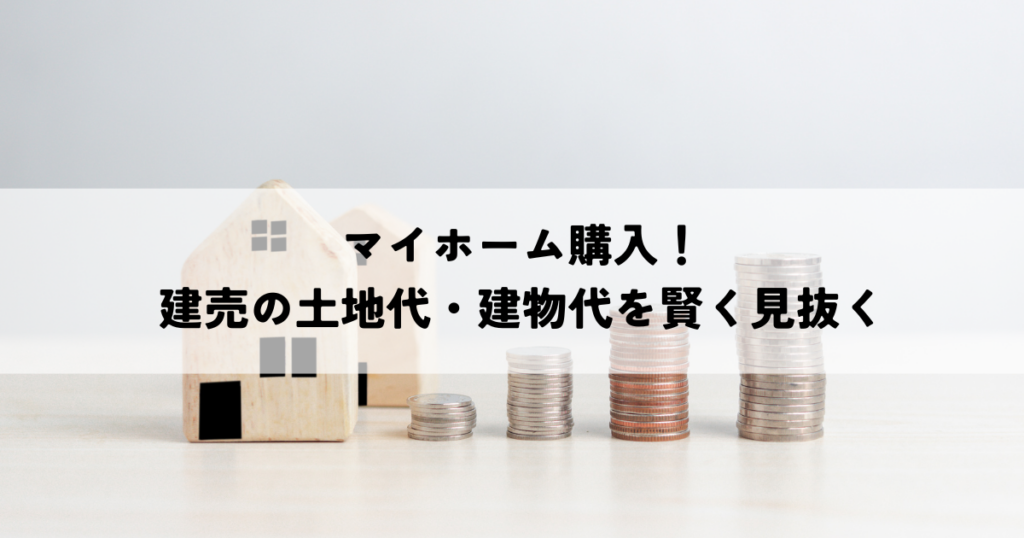 マイホーム購入！建売の土地代・建物代を賢く見抜く方法