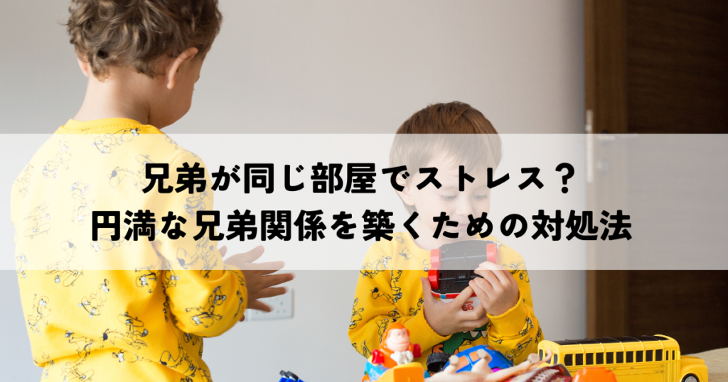 兄弟が同じ部屋でストレス？円満な兄弟関係を築くための具体的な対処法