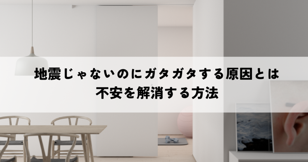 地震じゃないのにガタガタする原因とは？不安を解消する方法