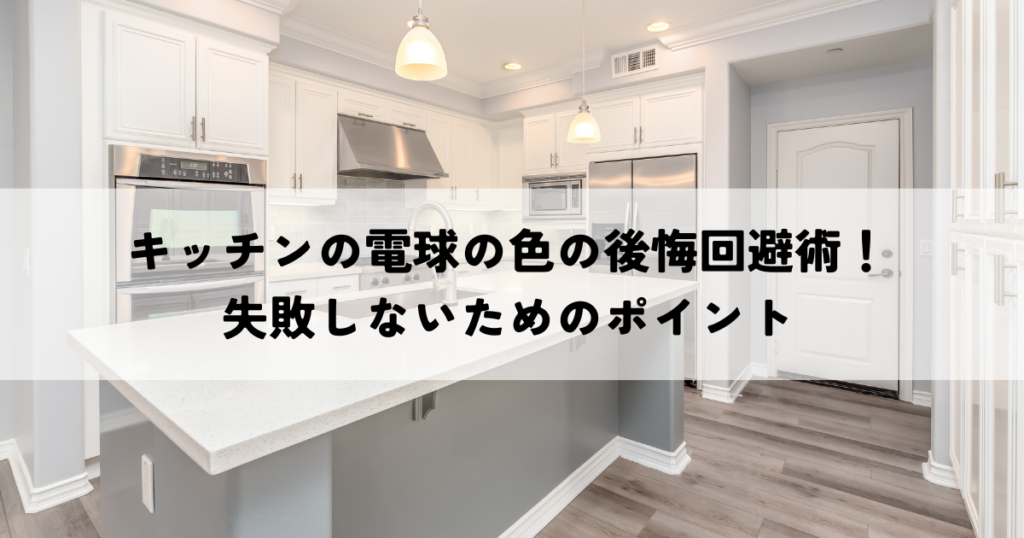 キッチンの電球の色の後悔回避術！失敗しないためのポイント