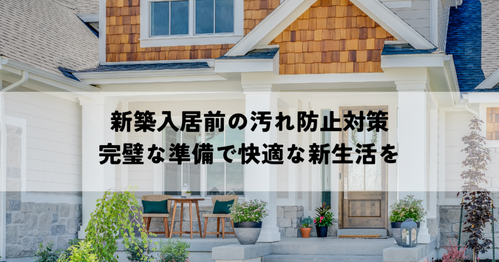 新築入居前の汚れ防止対策・完璧な準備で快適な新生活を