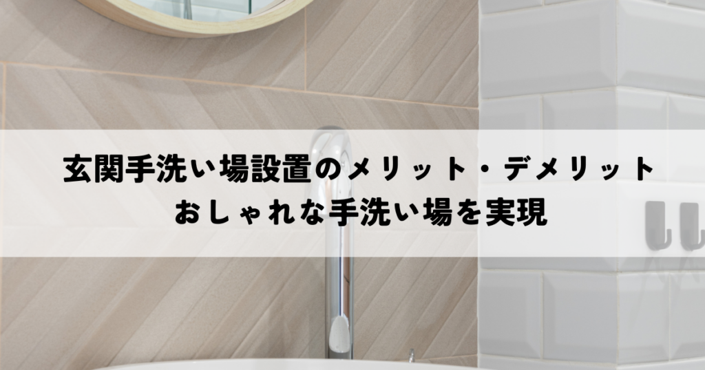 玄関手洗い場設置のメリット・デメリットおしゃれな手洗い場を実現するには？