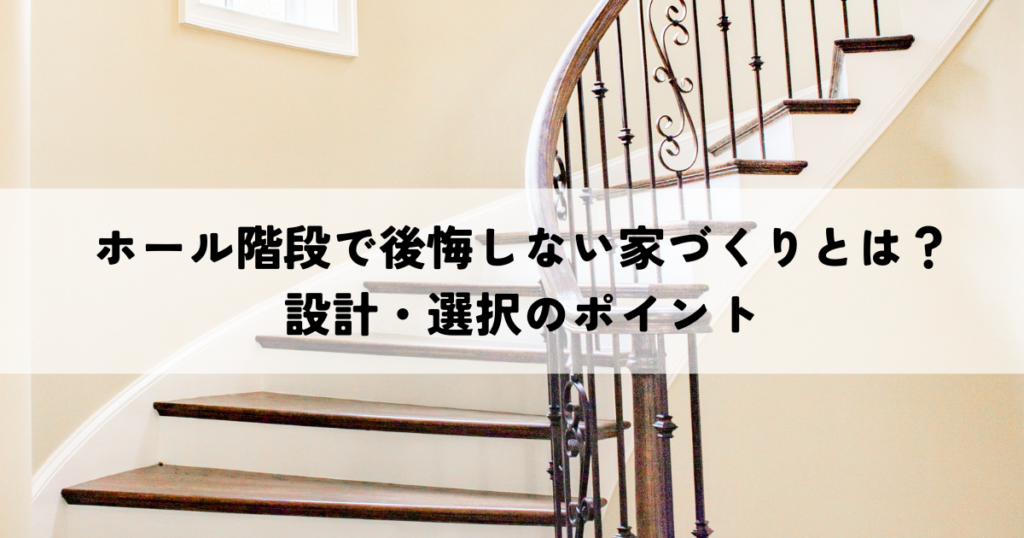 ホール階段で後悔しない家づくりとは？設計・選択のポイント