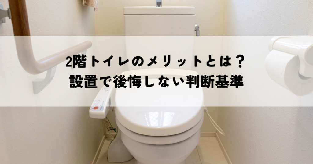 2階トイレのメリットとは？設置で後悔しない判断基準