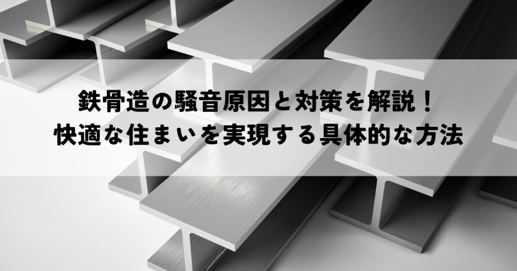 鉄骨造の騒音原因と対策を解説！快適な住まいを実現する具体的な方法