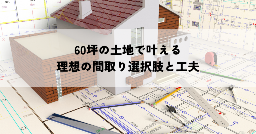 60坪の土地で叶える理想の間取り選択肢と工夫