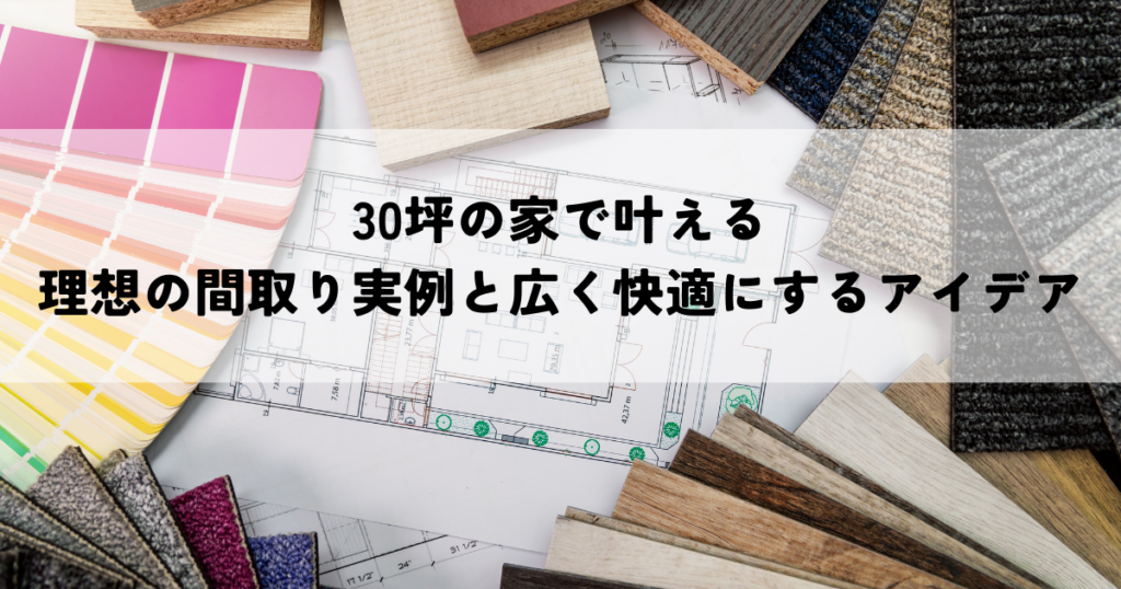 30坪の家で叶える理想の間取り実例と広く快適にするアイデア