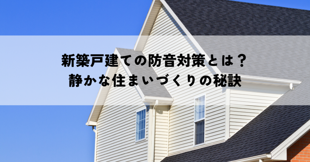 新築戸建ての防音対策とは？静かな住まいづくりの秘訣