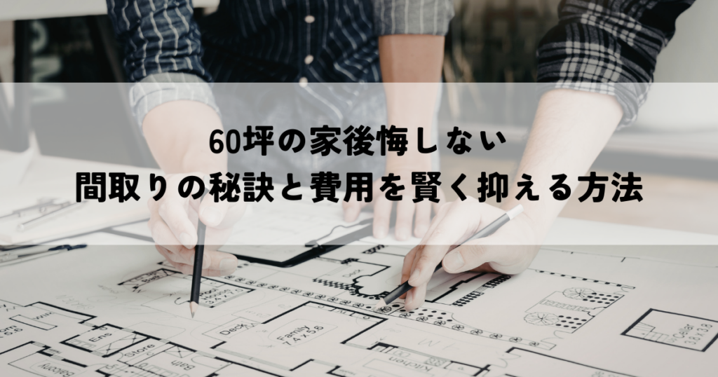 60坪の家後悔しない間取りの秘訣と費用を賢く抑える方法