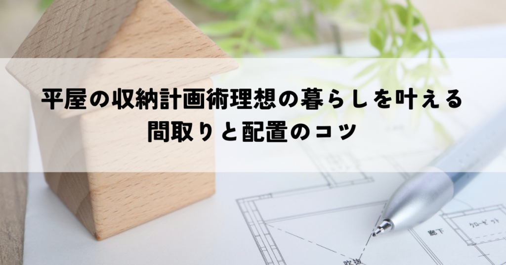 平屋の収納計画術理想の暮らしを叶える間取りと配置のコツ