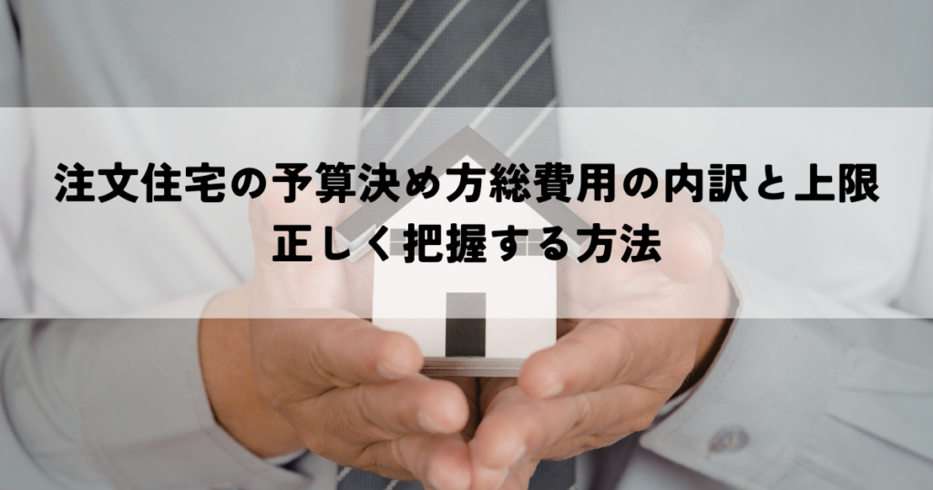 注文住宅の予算決め方総費用の内訳と上限を正しく把握する方法