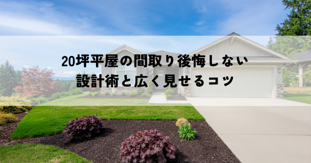 20坪平屋の間取り後悔しない設計術と広く見せるコツ