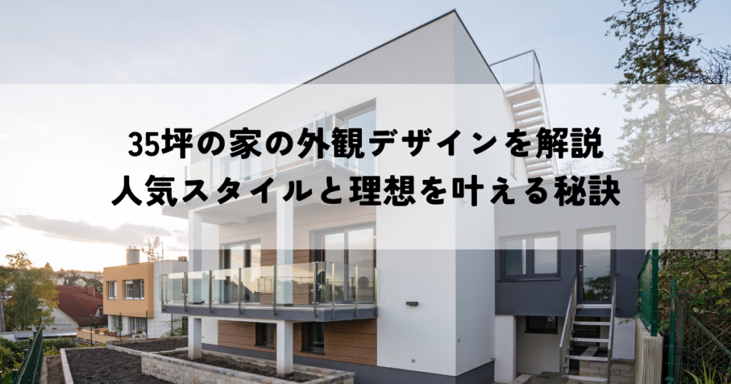 35坪の家の外観デザインを解説人気スタイルと理想を叶える秘訣