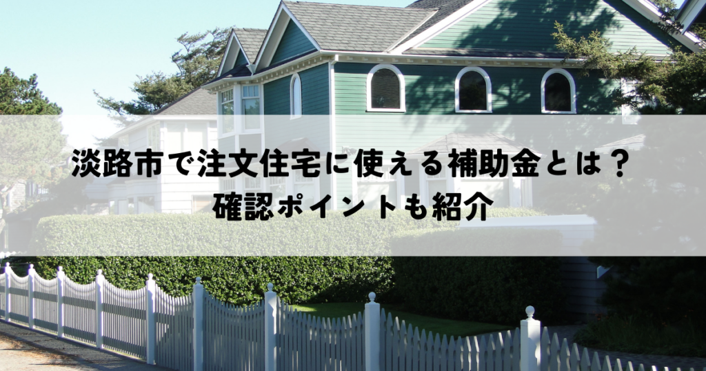 淡路市で注文住宅に使える補助金とは？確認ポイントも紹介