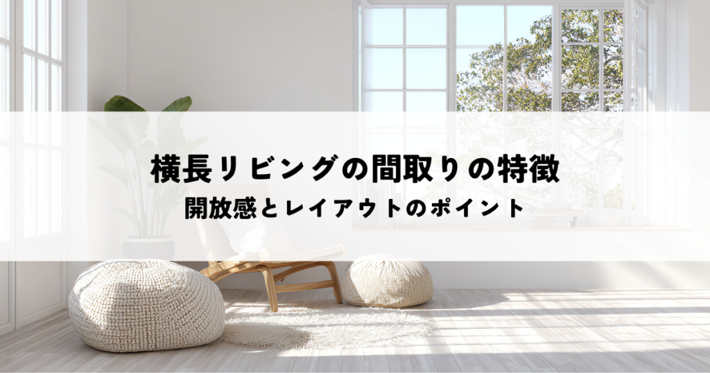 横長リビングの間取りの特徴とは？開放感とレイアウトのポイントを解説