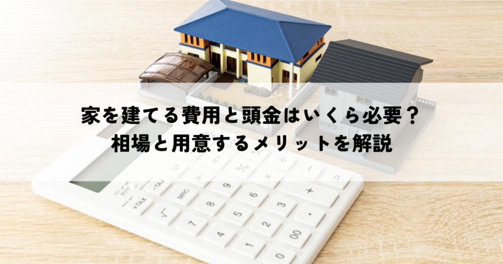 家を建てる費用と頭金はいくら必要？相場と用意するメリットを解説