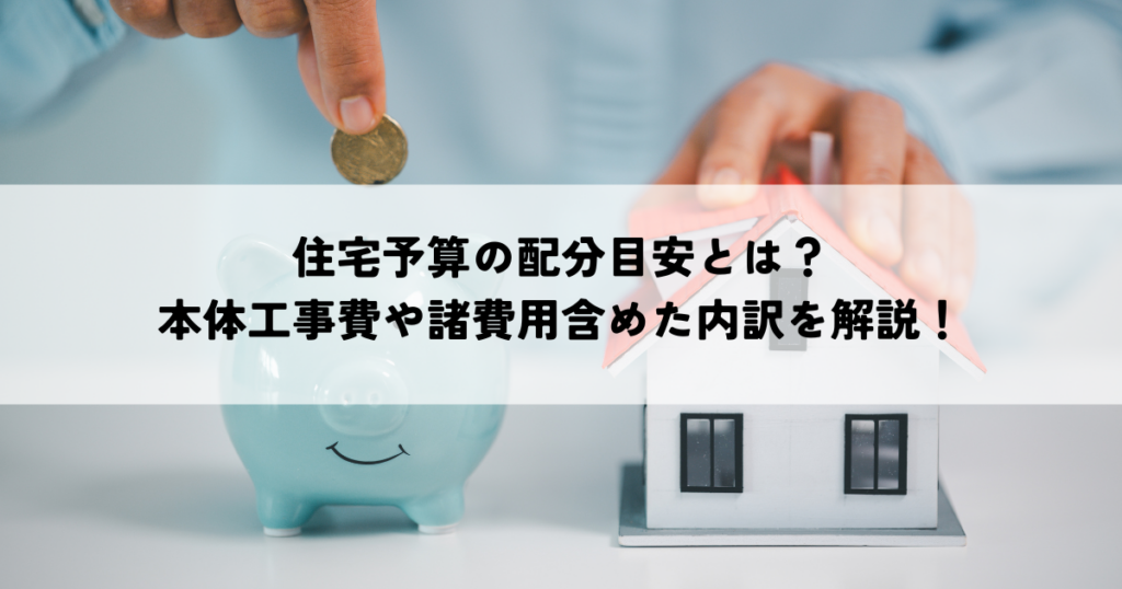 住宅予算の配分目安とは？本体工事費や諸費用含めた内訳を解説！