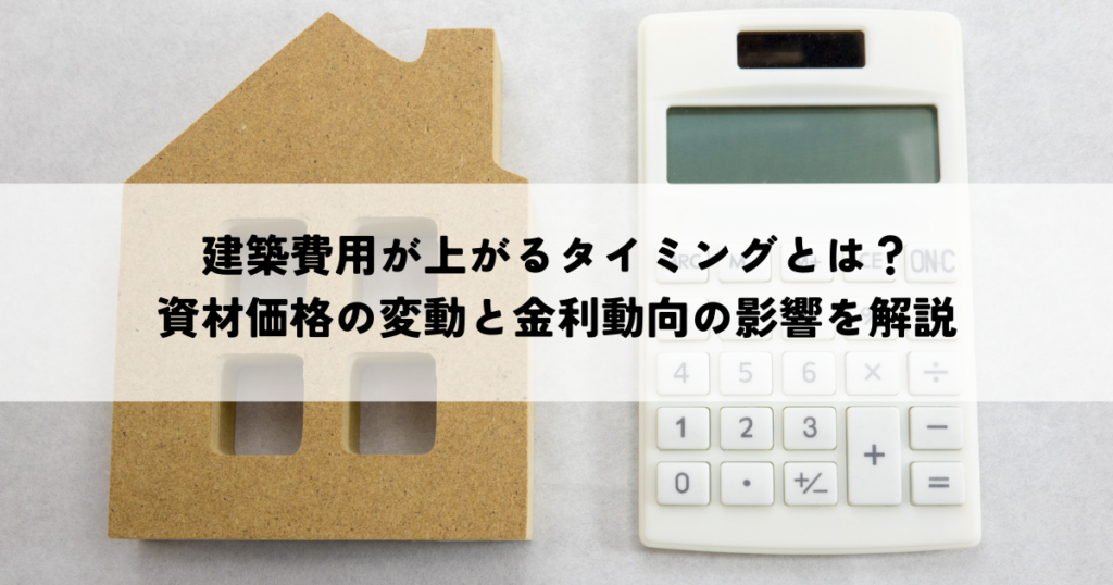 建築費用が上がるタイミングとは？資材価格の変動と金利動向の影響を解説