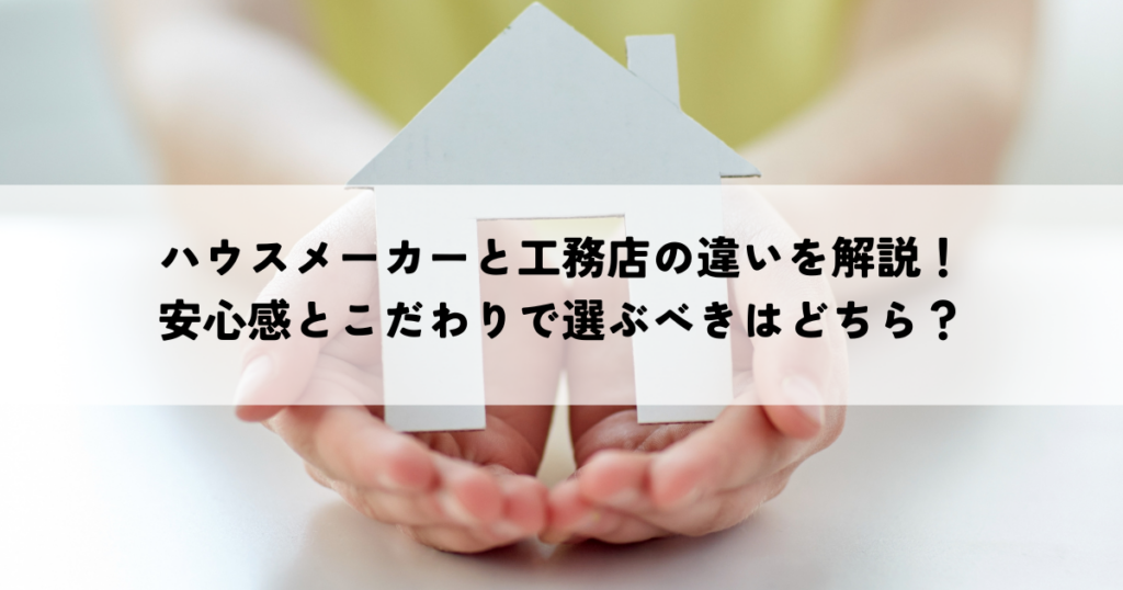 ハウスメーカーと工務店の違いを解説！安心感とこだわりで選ぶべきはどちら？